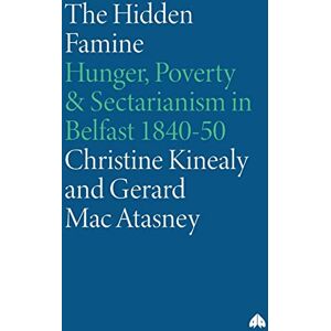 Kinealy, Christine The Hidden Famine: Hunger, Poverty and Sectarianism in Belfast 1840-50 Kinealy, Christine The Hidden Famine: Hunger, Poverty and Sectarianism in Belfast 1840-50