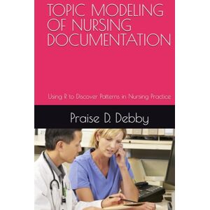 D. Debby, Praise TOPIC MODELING OF NURSING DOCUMENTATION: Using R to Discover Patterns in Nursing Practice D. Debby, Praise TOPIC MODELING OF NURSING DOCUMENTATION: Using R to Discover Patterns in Nursing Practice
