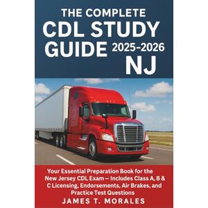 James T. Morales The Complete CDL Study Guide 2025-2026 NJ: Your Essential Preparation Book for the New Jersey CDL Exam – Includes Class A, B & C Licensing, Endorsements, Air Brakes, and Practice Test Questions James T. Morales The Complete CDL Study Guide 2025-2026 NJ: Your Essential Preparation Book for the New Jersey CDL Exam – Includes Class A, B & C Licensing, Endorsements, Air Brakes, and Practice Test Questions