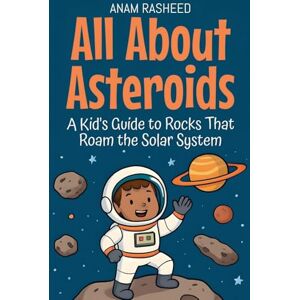Rasheed, Anam All About Asteroids: A Kid's Guide to Rocks That Roam the Solar System: 22 (Knowledge Books for Kids) Rasheed, Anam All About Asteroids: A Kid's Guide to Rocks That Roam the Solar System: 22 (Knowledge Books for Kids)