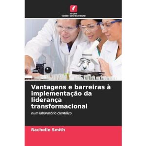 Smith, Rachelle Vantagens e barreiras à implementação da liderança transformacional: num laboratório científico Smith, Rachelle Vantagens e barreiras à implementação da liderança transformacional: num laboratório científico