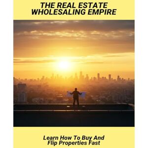Keough, Felicia The Real Estate Wholesaling Empire: Learn How To Buy And Flip Properties Fast Keough, Felicia The Real Estate Wholesaling Empire: Learn How To Buy And Flip Properties Fast