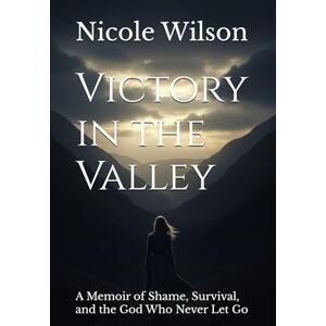 Wilson Victory in the Valley: A Memoir of Shame, Survival, and the God Who Never Let Go Wilson Victory in the Valley: A Memoir of Shame, Survival, and the God Who Never Let Go