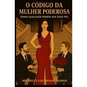 Valeriano Ramos, Michelli O CÓDIGO DA MULHER PODEROSA: TENHA QUALQUER HOMEM AOS SEUS PÉS Valeriano Ramos, Michelli O CÓDIGO DA MULHER PODEROSA: TENHA QUALQUER HOMEM AOS SEUS PÉS