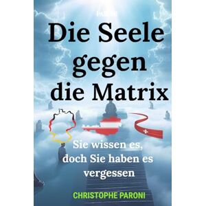 Paroni, Christophe Die Seele gegen die Matrix- Sie wissen es, doch Sie haben es vergessen: Ein Erwachungsbuch für Ihre Seele und Ihr Bewusstsein Zugang zu Akasha und deiner wahren Seele Paroni, Christophe Die Seele gegen die Matrix- Sie wissen es, doch Sie haben es vergessen: Ein Erwachungsbuch für Ihre Seele und Ihr Bewusstsein Zugang zu Akasha und deiner wahren Seele