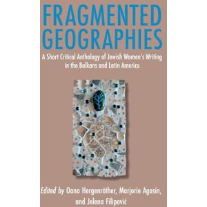 Fragmented Geographies: A Short Critical Anthology of Jewish Women's Writing in the Balkans and Latin America Fragmented Geographies: A Short Critical Anthology of Jewish Women's Writing in the Balkans and Latin America