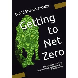 Jacoby, David Steven Getting to Net Zero: The Complete Guide to Decarbonizing Businesses and Supply Chains (Decarbonization Series: 1) Complete Guide and 2) Concise Guide) Jacoby, David Steven Getting to Net Zero: The Complete Guide to Decarbonizing Businesses and Supply Chains (Decarbonization Series: 1) Complete Guide and 2) Concise Guide)