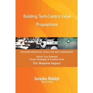 Gerardus Blokdyk - The Art of Service Building Tech-Centric Value Propositions Gerardus Blokdyk - The Art of Service Building Tech-Centric Value Propositions