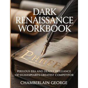 George, Chamberlain Dark Renaissance Workbook: Perilous Era and Deadly Brilliance of Shakespeare’s Greatest Competitor George, Chamberlain Dark Renaissance Workbook: Perilous Era and Deadly Brilliance of Shakespeare’s Greatest Competitor