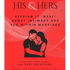Johnson Jr, Mr Freddie L HIS and HERS: Keeping it "REAL" about Intimacy and Sex within Marriage: "Real talk, Real issues, and REAL SOLUTIONS Johnson Jr, Mr Freddie L HIS and HERS: Keeping it "REAL" about Intimacy and Sex within Marriage: "Real talk, Real issues, and REAL SOLUTIONS