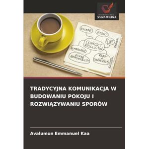 Kaa, Avalumun Emmanuel TRADYCYJNA KOMUNIKACJA W BUDOWANIU POKOJU I ROZWIĄZYWANIU SPORÓW Kaa, Avalumun Emmanuel TRADYCYJNA KOMUNIKACJA W BUDOWANIU POKOJU I ROZWIĄZYWANIU SPORÓW