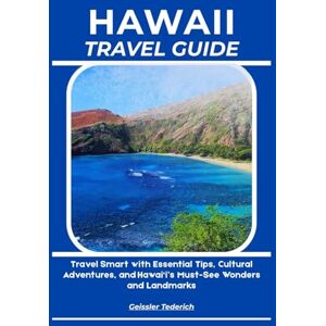 Tederich, Geissler HAWAII TRAVEL GUIDE: Travel Smart with Essential Tips, Cultural Adventures, and Hawai‘i’s Must-See Wonders and Landmarks Tederich, Geissler HAWAII TRAVEL GUIDE: Travel Smart with Essential Tips, Cultural Adventures, and Hawai‘i’s Must-See Wonders and Landmarks