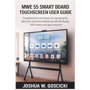 Goscicki, Joshua W. MWE 55 Smart Board Touchscreen User Guide: Comprehensive instructions for operating the electronic interactive whiteboard with 4K display, UHD camera and app ecosystem Goscicki, Joshua W. MWE 55 Smart Board Touchscreen User Guide: Comprehensive instructions for operating the electronic interactive whiteboard with 4K display, UHD camera and app ecosystem