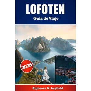 Layfield, Alphonse N. LOFOTEN Guía de viaje 2026: El compañero de viaje definitivo para explorar Lofoten — itinerarios detallados, información local y consejos prácticos para cada estación Layfield, Alphonse N. LOFOTEN Guía de viaje 2026: El compañero de viaje definitivo para explorar Lofoten — itinerarios detallados, información local y consejos prácticos para cada estación