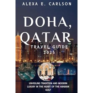 E. Carlson, Alexa Doha, Qatar Travel Guide 2025:: Unveiling Tradition and Modern Luxury in the Heart of the Arabian Gulf: (Travel The World) E. Carlson, Alexa Doha, Qatar Travel Guide 2025:: Unveiling Tradition and Modern Luxury in the Heart of the Arabian Gulf: (Travel The World)