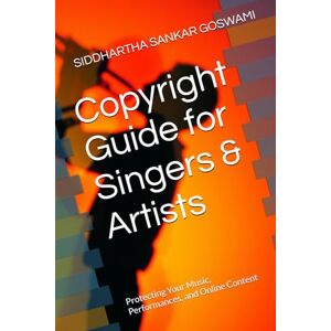 GOSWAMI, SIDDHARTHA SANKAR Copyright Guide for Singers & Artists: Protecting Your Music, Performances, and Online Content GOSWAMI, SIDDHARTHA SANKAR Copyright Guide for Singers & Artists: Protecting Your Music, Performances, and Online Content