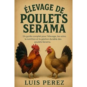 PEREZ, LUIS ÉLEVAGE DE POULETS SERAMA: Un guide complet pour l’élevage, les soins, la nutrition et la gestion durable des poulets Serama. PEREZ, LUIS ÉLEVAGE DE POULETS SERAMA: Un guide complet pour l’élevage, les soins, la nutrition et la gestion durable des poulets Serama.