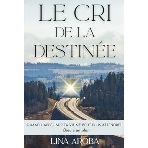 Aroba, Lina Le cri de la destinée: Quand l’appel sur ta vie ne peut plus attendre! Aroba, Lina Le cri de la destinée: Quand l’appel sur ta vie ne peut plus attendre!