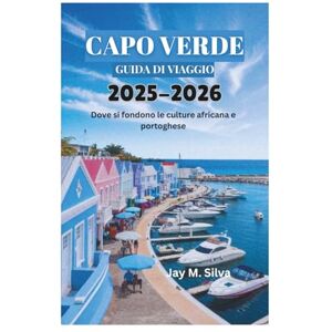 Silva CAPO VERDE GUIDA DI VIAGGIO 2025-2026: Dove si fondono le culture africana e portoghese Silva CAPO VERDE GUIDA DI VIAGGIO 2025-2026: Dove si fondono le culture africana e portoghese