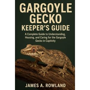 ROWLAND, JAMES A. Gargoyle Gecko keepers guide: A Complete Guide to Understanding, Housing, and Caring for the Gargoyle Gecko in Captivity ROWLAND, JAMES A. Gargoyle Gecko keepers guide: A Complete Guide to Understanding, Housing, and Caring for the Gargoyle Gecko in Captivity