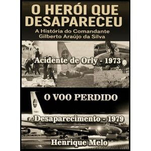 Melo, Henrique O Herói que Desapareceu: A História do Comandante Gilberto Araújo da Silva: Do fogo em Orly ao voo que nunca chegou — a incrível história real de coragem e desaparecimento. Melo, Henrique O Herói que Desapareceu: A História do Comandante Gilberto Araújo da Silva: Do fogo em Orly ao voo que nunca chegou — a incrível história real de coragem e desaparecimento.