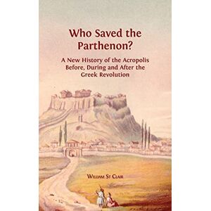 St Clair, William Who Saved the Parthenon?: A New History of the Acropolis Before, Durin St Clair, William Who Saved the Parthenon?: A New History of the Acropolis Before, Durin
