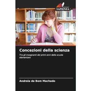 Machado, Andreia de Bem Concezioni della scienza: Tra gli insegnanti dei primi anni della scuola elementare Machado, Andreia de Bem Concezioni della scienza: Tra gli insegnanti dei primi anni della scuola elementare