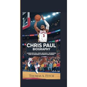 FITCH, THOMAS A. CHRIS PAUL BIOGRAPHY: LEADING WITH SKILL, HEART, AND HUSTLE — THE INSPIRING STORY OF BASKETBALL’S ULTIMATE FLOOR GENERAL FITCH, THOMAS A. CHRIS PAUL BIOGRAPHY: LEADING WITH SKILL, HEART, AND HUSTLE — THE INSPIRING STORY OF BASKETBALL’S ULTIMATE FLOOR GENERAL