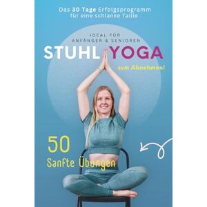 Matthea Winkler Stuhl Yoga zum Abnehmen: 50 Sanfte Übungen Ideal für Anfänger & Senioren Die 30 Tage Erfolgschallenge für eine schlanke Taille Matthea Winkler Stuhl Yoga zum Abnehmen: 50 Sanfte Übungen Ideal für Anfänger & Senioren Die 30 Tage Erfolgschallenge für eine schlanke Taille