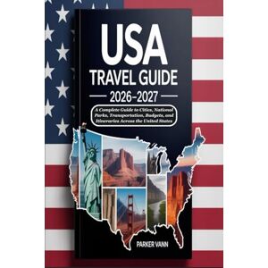 Vann, Parker USA Travel Guide 2026-2027: A Complete Guide to Cities, National Parks, Transportation, Budgets, and Itineraries Across the United States Vann, Parker USA Travel Guide 2026-2027: A Complete Guide to Cities, National Parks, Transportation, Budgets, and Itineraries Across the United States