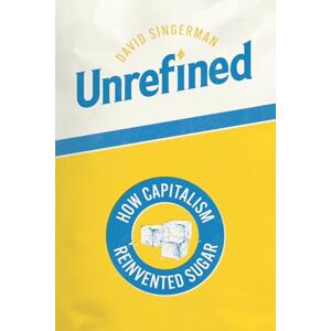 Singerman, David Unrefined: How Capitalism Reinvented Sugar (Synthesis) Singerman, David Unrefined: How Capitalism Reinvented Sugar (Synthesis)