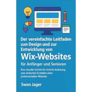 Jager, Swen Der vereinfachte Leitfaden zum Design und zur Entwicklung von Wix-Websites für Anfänger und Senioren: Ihre visuelle Schritt-für-Schritt-Anleitung zum einfachen Erstellen einer professionellen Website Jager, Swen Der vereinfachte Leitfaden zum Design und zur Entwicklung von Wix-Websites für Anfänger und Senioren: Ihre visuelle Schritt-für-Schritt-Anleitung zum einfachen Erstellen einer professionellen Website