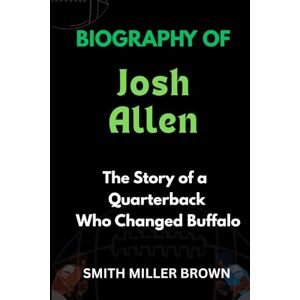 Brown, Smith Miller Biography of Josh Allen: The Story of a Quarterback Who Changed Buffalo (American Football Chronicles : The Stories Behind the Legends of the Game) Brown, Smith Miller Biography of Josh Allen: The Story of a Quarterback Who Changed Buffalo (American Football Chronicles : The Stories Behind the Legends of the Game)