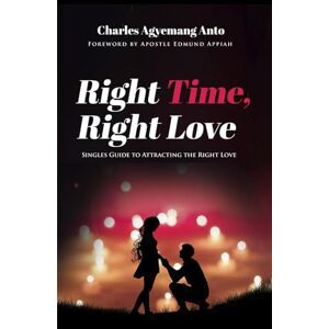 Anto, Charles Agyemang Right Time Right Love: Singles Guide to Attracting The Right Love Anto, Charles Agyemang Right Time Right Love: Singles Guide to Attracting The Right Love
