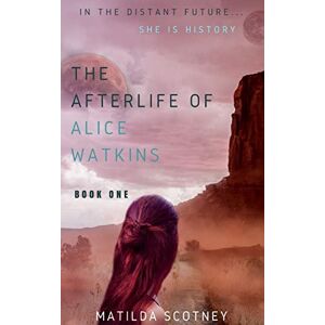 Scotney, Matilda THE AFTERLIFE OF ALICE WATKINS: BOOK ONE: 1 Scotney, Matilda THE AFTERLIFE OF ALICE WATKINS: BOOK ONE: 1