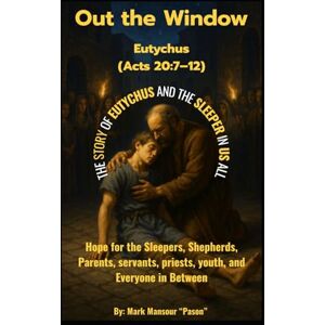 Mansour, Mark Out the Window Eutychus (Acts 20:7–12): Hope for the Sleepers, Shepherds, Parent, servants, priests, servants, youth, and Everyone in Between (Spiritual) Mansour, Mark Out the Window Eutychus (Acts 20:7–12): Hope for the Sleepers, Shepherds, Parent, servants, priests, servants, youth, and Everyone in Between (Spiritual)