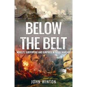 Winton, John Below the Belt: Novelty, Subterfuge and Surprise in Naval Warfare (World War Two at Sea) Winton, John Below the Belt: Novelty, Subterfuge and Surprise in Naval Warfare (World War Two at Sea)