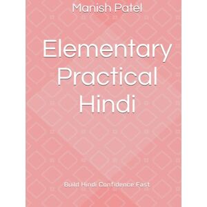 Patel, Manish Elementary Practical Hindi: Build Hindi Confidence Fast Patel, Manish Elementary Practical Hindi: Build Hindi Confidence Fast
