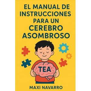 NAVARRO, MAXI EL MANUAL DE INSTRUCCIONES PARA UN CEREBRO ASOMBROSO NAVARRO, MAXI EL MANUAL DE INSTRUCCIONES PARA UN CEREBRO ASOMBROSO