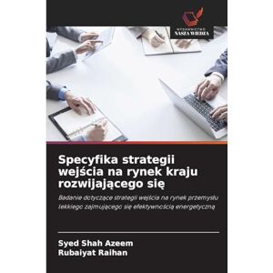 Azeem, Syed Shah Specyfika strategii wejścia na rynek kraju rozwijającego się: Badanie dotycz¿ce strategii wej¿cia na rynek przemys¿u lekkiego zajmuj¿cego si¿ efektywno¿ci¿ energetyczn¿ Azeem, Syed Shah Specyfika strategii wejścia na rynek kraju rozwijającego się: Badanie dotycz¿ce strategii wej¿cia na rynek przemys¿u lekkiego zajmuj¿cego si¿ efektywno¿ci¿ energetyczn¿