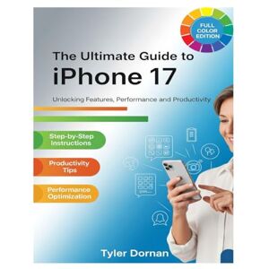 Dornan, Tyler The Ultimate Guide to iPhone 17: Unlocking Features, Performance, and Productivity (Apple iPhone and Camera for Beginners) Dornan, Tyler The Ultimate Guide to iPhone 17: Unlocking Features, Performance, and Productivity (Apple iPhone and Camera for Beginners)