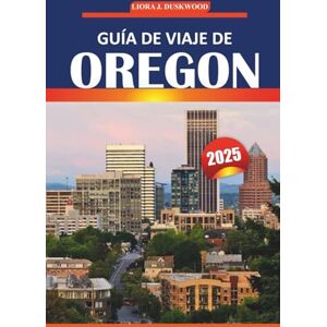 Duskwood, Liora J Guía de viaje de Oregón 2025: Explore los principales destinos, viajes panorámicos por carretera, parques nacionales, cocina local y actividades al aire libre en todo el noroeste del Pacífico Duskwood, Liora J Guía de viaje de Oregón 2025: Explore los principales destinos, viajes panorámicos por carretera, parques nacionales, cocina local y actividades al aire libre en todo el noroeste del Pacífico