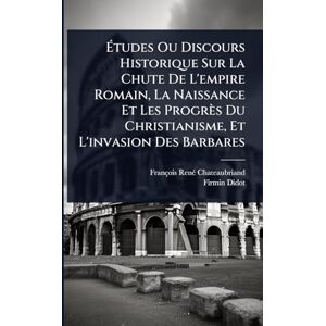 (Firma), Firmin-Didot Études Ou Discours Historique Sur La Chute De L'empire Romain, La Naissance Et Les Progrès Du Christianisme, Et L'invasion Des Barbares (Firma), Firmin-Didot Études Ou Discours Historique Sur La Chute De L'empire Romain, La Naissance Et Les Progrès Du Christianisme, Et L'invasion Des Barbares