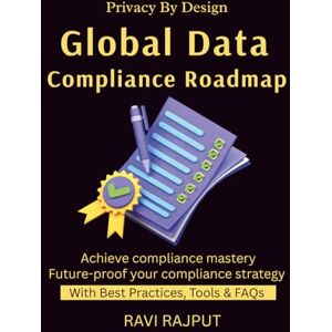 RAJPUT, RAVI Global Data Compliance Roadmap: GDPR Explained Navigating Global Laws Cross-Border Data Transfers Privacy by Design Compliance Made Simple international privacy compliance guide RAJPUT, RAVI Global Data Compliance Roadmap: GDPR Explained Navigating Global Laws Cross-Border Data Transfers Privacy by Design Compliance Made Simple international privacy compliance guide