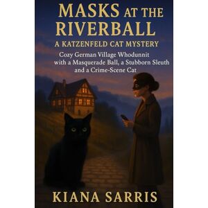 Sarris, Kiana Masks at the Riverball: Cozy German Village Whodunnit with a Masquerade Ball, a Stubborn Sleuth and a Crime-Scene Cat (The Katzenfeld Cat Mysteries) Sarris, Kiana Masks at the Riverball: Cozy German Village Whodunnit with a Masquerade Ball, a Stubborn Sleuth and a Crime-Scene Cat (The Katzenfeld Cat Mysteries)
