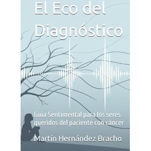 Hernández Bracho, Sr. Martín El Eco del Diagnóstico: Guía Sentimental para los seres queridos del paciente con cáncer Hernández Bracho, Sr. Martín El Eco del Diagnóstico: Guía Sentimental para los seres queridos del paciente con cáncer