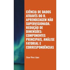 Perez CIÊNCIA DE DADOS ATRAVÉS DO R. APRENDIZAGEM NÃO SUPERVISIONADA. REDUÇÃO DE DIMENSÕES: COMPONENTES PRINCIPAIS, ANÁLISE FATORIAL E CORRESPONDÊNCIAS Perez CIÊNCIA DE DADOS ATRAVÉS DO R. APRENDIZAGEM NÃO SUPERVISIONADA. REDUÇÃO DE DIMENSÕES: COMPONENTES PRINCIPAIS, ANÁLISE FATORIAL E CORRESPONDÊNCIAS