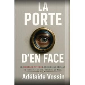 Vossin, Adélaïde La porte d'en face: Le thriller psychologique angoissant où votre pire ennemi vit juste en face. Vossin, Adélaïde La porte d'en face: Le thriller psychologique angoissant où votre pire ennemi vit juste en face.