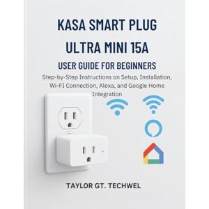 Taylor Kasa Smart Plug Ultra Mini 15A User Guide for Beginners: Step-by-Step Instructions on Setup, Installation, Wi-Fi Connection, Alexa, and Google Home Integration Taylor Kasa Smart Plug Ultra Mini 15A User Guide for Beginners: Step-by-Step Instructions on Setup, Installation, Wi-Fi Connection, Alexa, and Google Home Integration