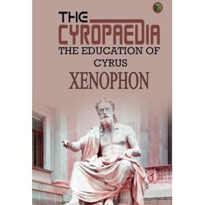 Xenophon The Cyropaedia, The Education of Cyrus Xenophon The Cyropaedia, The Education of Cyrus